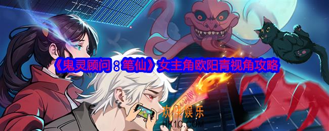 谜境鬼灵顾问笔仙欧阳青视角攻略
