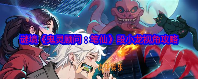 鬼灵顾问笔仙段小龙视角攻略