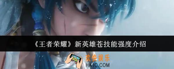 王者荣耀新英雄苍技能强度怎么样