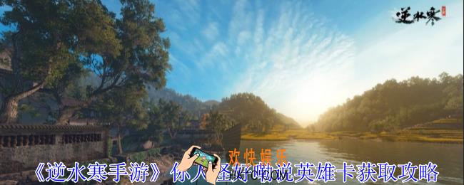逆水寒手游你人怪好嘞说英雄卡怎么获得