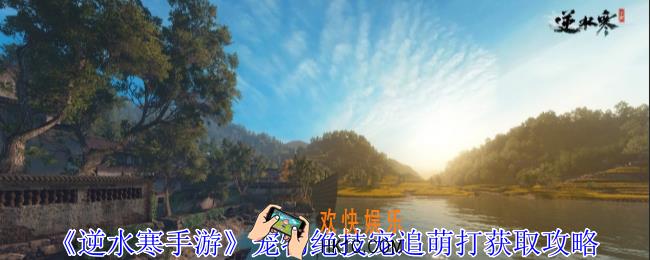逆水寒手游宠物绝技宠追萌打怎么获得