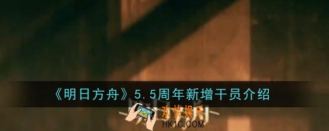 明日方舟5.5周年新增干员是什么
