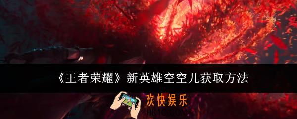 王者荣耀新英雄空空儿怎么获取