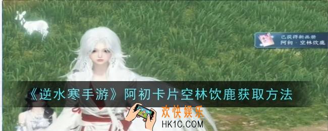 逆水寒手游阿初卡片空林饮鹿怎么获取