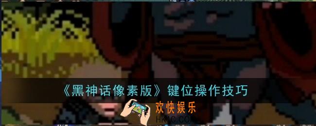 黑神话像素版键位操作技巧是什么