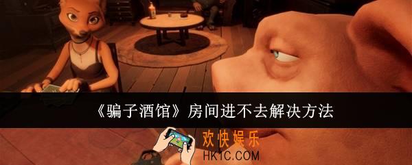 骗子酒馆房间进不去怎么办