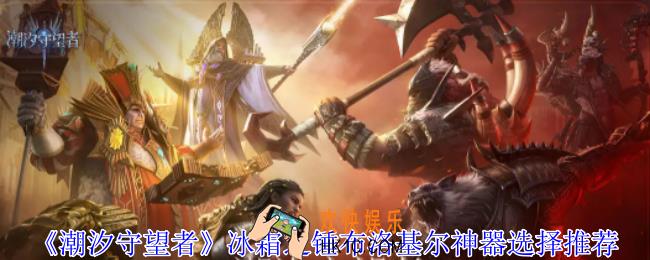 潮汐守望者冰霜之锤布洛基尔神器怎么选