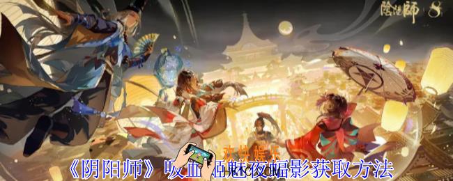 阴阳师吸血姬魅夜蝠影怎么获得