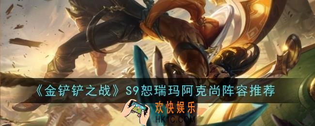 金铲铲之战S9恕瑞玛阿克尚阵容怎么玩
