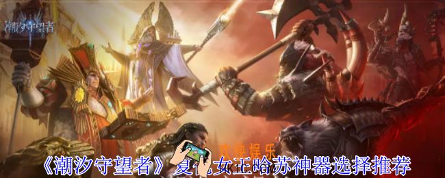 潮汐守望者复仇女王哈苏神器怎么选择