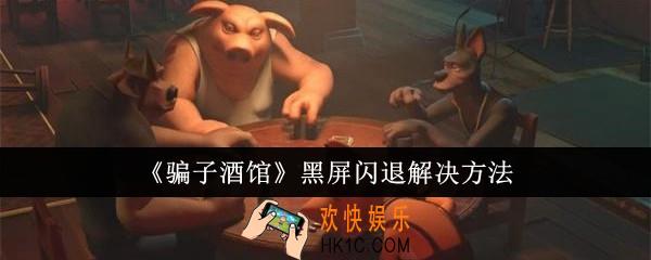 骗子酒馆黑屏闪退怎么办