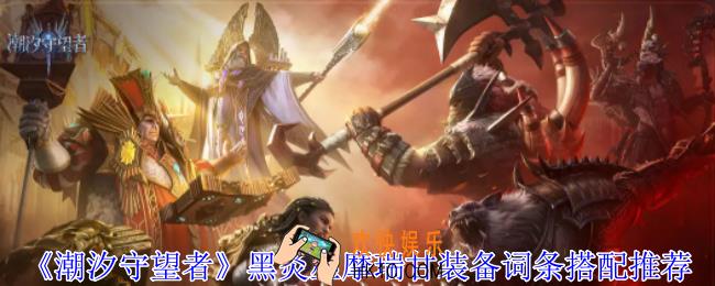 潮汐守望者黑炎巫摩瑞甘装备词条怎么选择