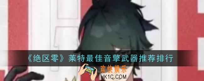 绝区零莱特最佳音擎武器推荐什么