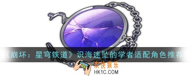 崩坏星穹铁道识海迷坠的学者适配哪些角色