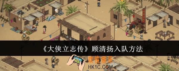 大侠立志传顾清扬怎么入队
