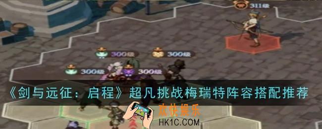 剑与远征启程超凡挑战梅瑞特阵容搭配推荐什么