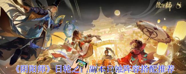 阴阳师日轮之陨副本日蚀阵容怎么搭配