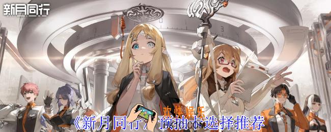新月同行预抽卡选哪个