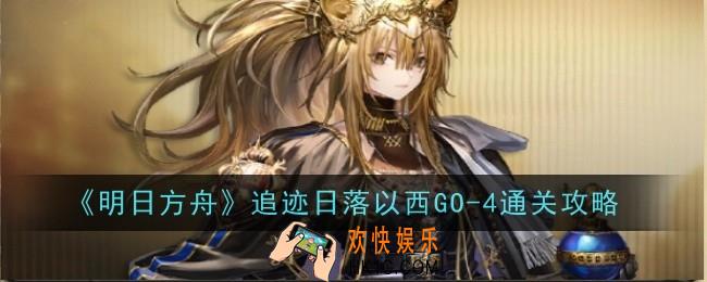 明日方舟追迹日落以西GO