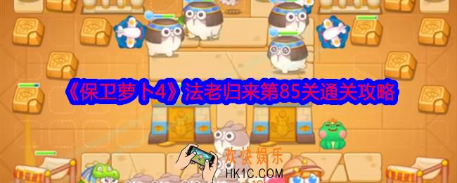 保卫萝卜4法老归来第85关怎么过关