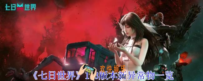 七日世界1.3版本新增什么异常物