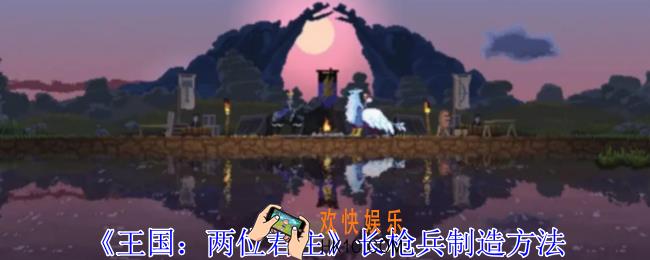 王国两位君主长枪兵怎么造