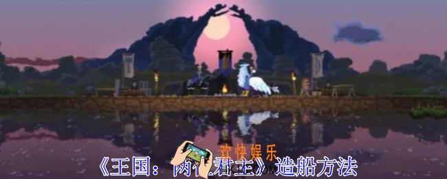王国两位君主怎么造船