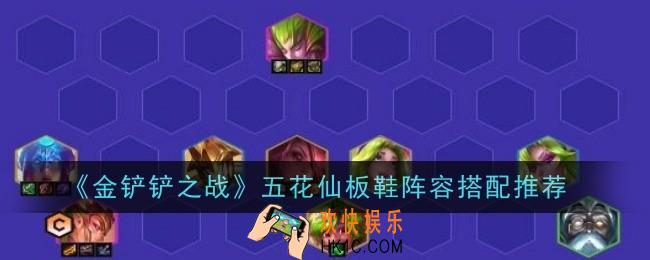 金铲铲之战五花仙板鞋阵容怎么搭配