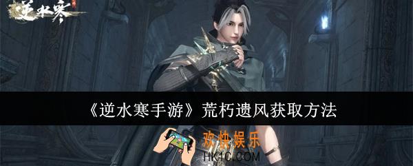 逆水寒手游荒朽遗风怎么获取