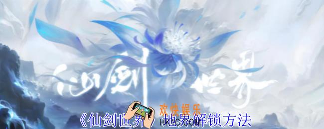 仙剑世界地界怎么解锁