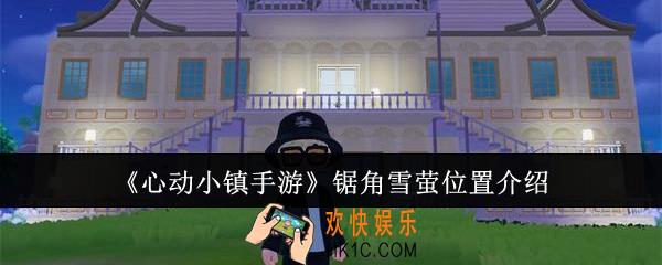 心动小镇手游锯角雪萤位置在哪里