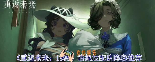 重返未来1999洛佩拉怎么配队