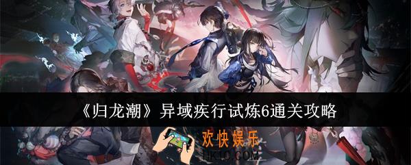 归龙潮异域疾行试炼6怎么通关