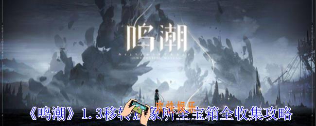 鸣潮1.3移转意象所全宝箱在哪