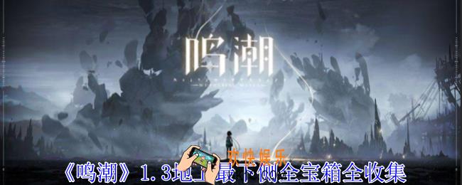 鸣潮1.3地上最下侧全宝箱在哪