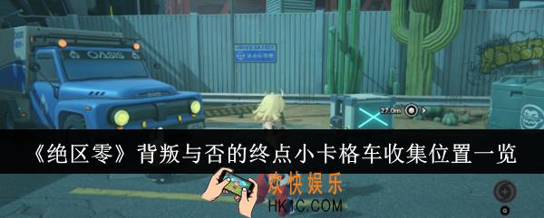 绝区零背叛与否的终点小卡格车收集位置在哪里
