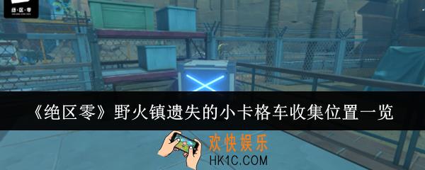 绝区零野火镇遗失的小卡格车收集位置在哪里
