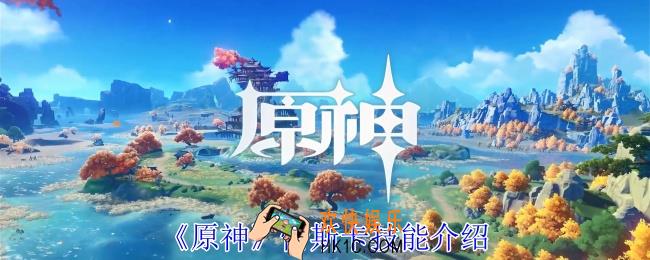 原神恰斯卡有什么技能