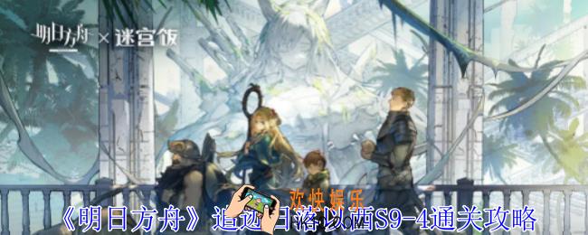明日方舟追迹日落以西S9