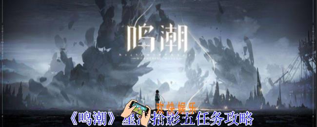 鸣潮星星海拾影五任务怎么做
