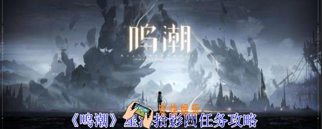 鸣潮星海拾影四任务怎么做