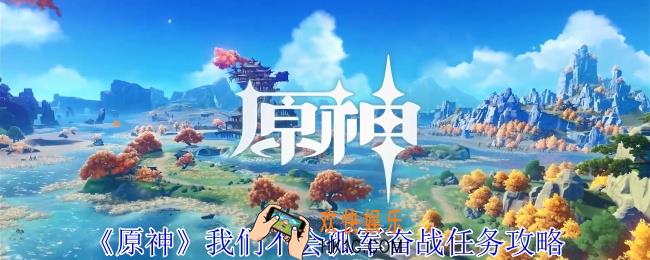 原神我们不会孤军奋战任务怎么做