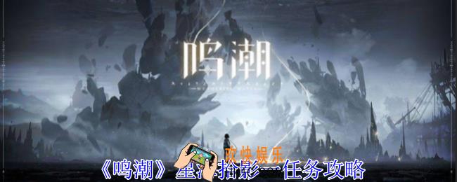 鸣潮星海拾影一任务怎么做