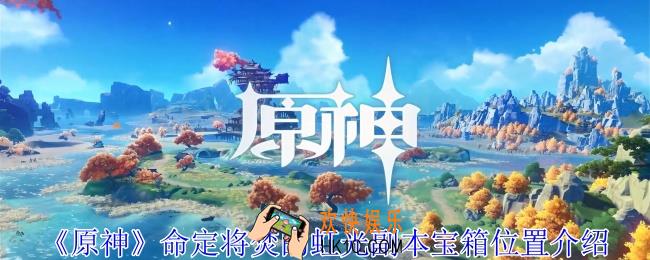 原神命定将焚的虹光副本宝箱在哪