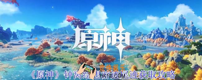原神钟离绘想游迹尾迹怎么获得
