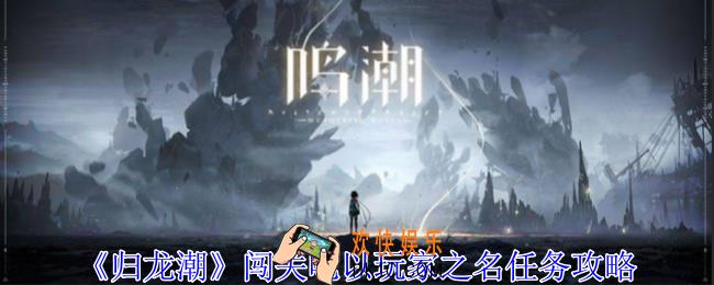 归龙潮闯关吧以玩家之名任务怎么做