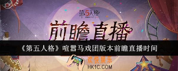 第五人格喧嚣马戏团版本前瞻直播是什么时候