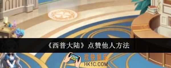 西普大陆怎么点赞他人