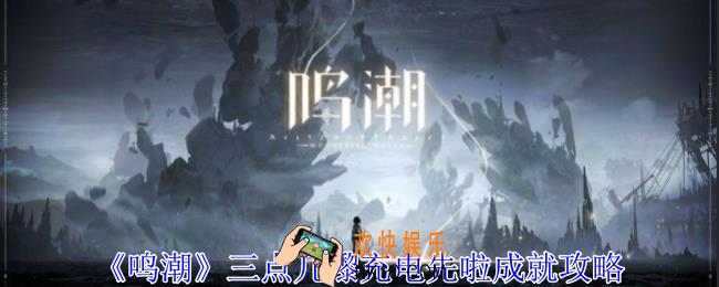 鸣潮三点几嚟充电先啦成就怎么获得