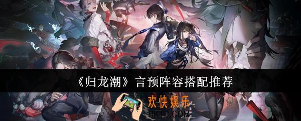 归龙潮言预阵容怎么搭配